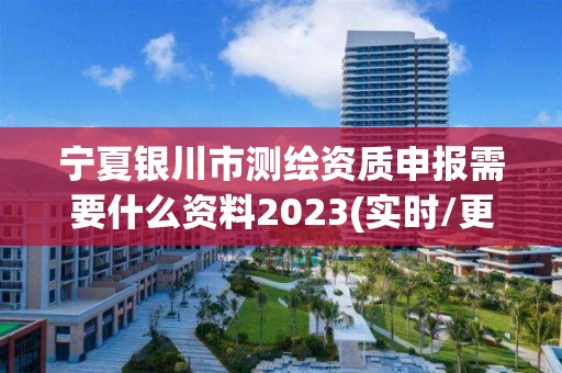 宁夏银川市测绘资质申报需要什么资料2023(实时/更新中)