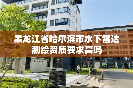 黑龙江省哈尔滨市水下雷达测绘资质要求高吗