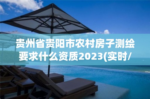 贵州省贵阳市农村房子测绘要求什么资质2023(实时/更新中)