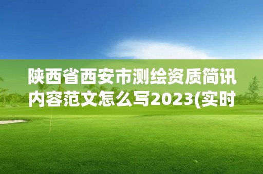 陕西省西安市测绘资质简讯内容范文怎么写2023(实时/更新中)