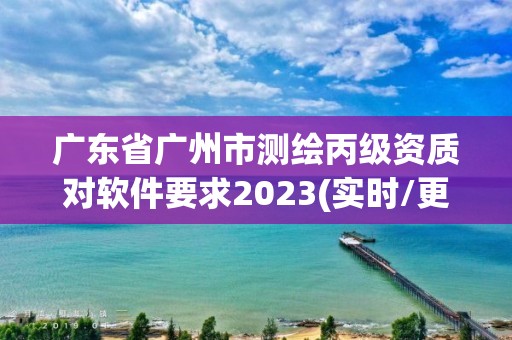 广东省广州市测绘丙级资质对软件要求2023(实时/更新中)