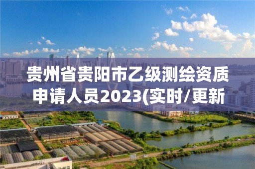 贵州省贵阳市乙级测绘资质申请人员2023(实时/更新中)