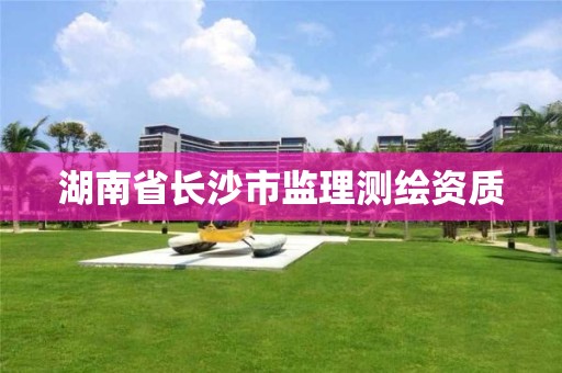 湖南省长沙市监理测绘资质