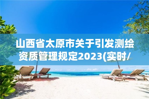 山西省太原市关于引发测绘资质管理规定2023(实时/更新中)