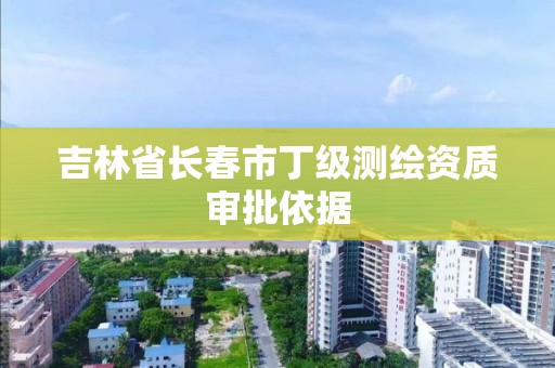 吉林省长春市丁级测绘资质审批依据