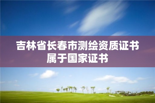 吉林省长春市测绘资质证书属于国家证书