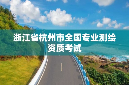 浙江省杭州市全国专业测绘资质考试