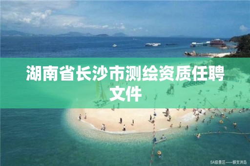 湖南省长沙市测绘资质任聘文件