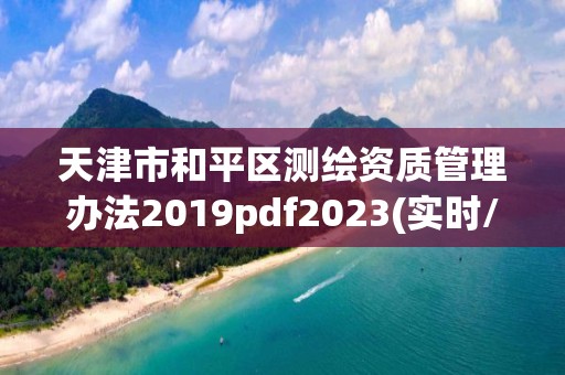 天津市和平区测绘资质管理办法2019pdf2023(实时/更新中)