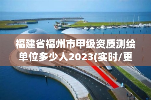 福建省福州市甲级资质测绘单位多少人2023(实时/更新中)