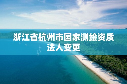 浙江省杭州市国家测绘资质法人变更