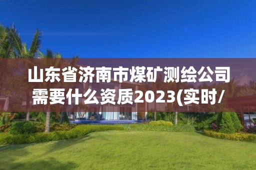 山东省济南市煤矿测绘公司需要什么资质2023(实时/更新中)