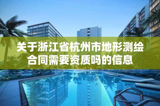 关于浙江省杭州市地形测绘合同需要资质吗的信息