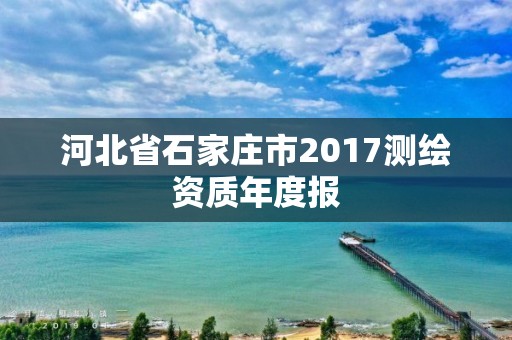 河北省石家庄市2017测绘资质年度报