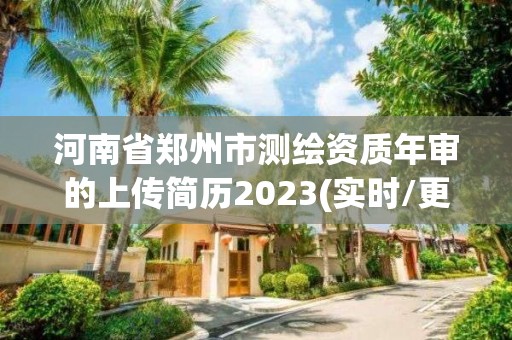 河南省郑州市测绘资质年审的上传简历2023(实时/更新中)