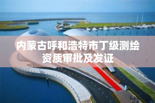 内蒙古呼和浩特市丁级测绘资质审批及发证