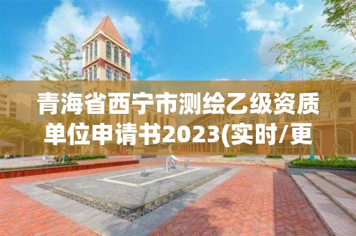 青海省西宁市测绘乙级资质单位申请书2023(实时/更新中)