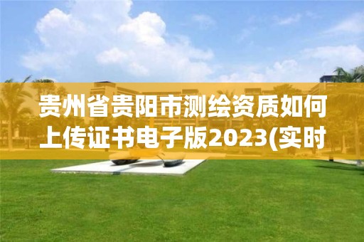 贵州省贵阳市测绘资质如何上传证书电子版2023(实时/更新中)