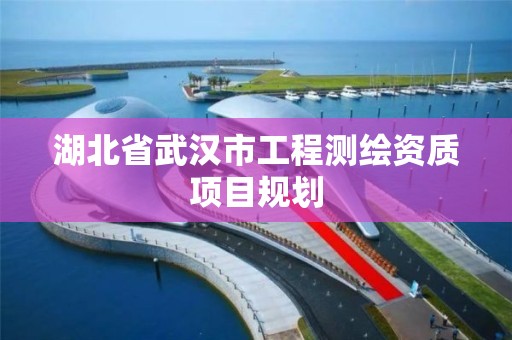 湖北省武汉市工程测绘资质项目规划