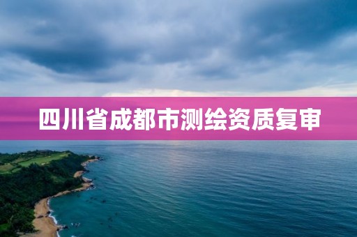 四川省成都市测绘资质复审