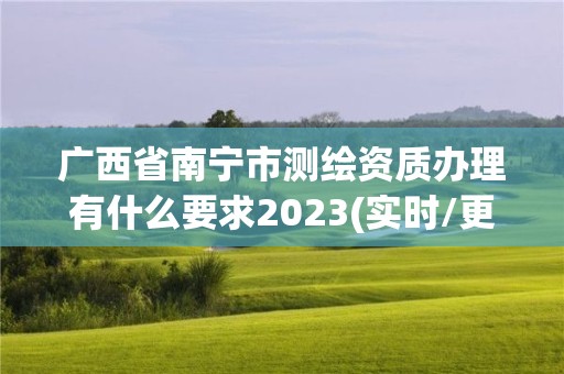 广西省南宁市测绘资质办理有什么要求2023(实时/更新中)