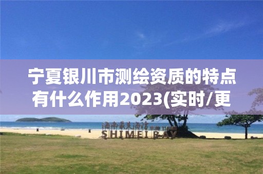 宁夏银川市测绘资质的特点有什么作用2023(实时/更新中)