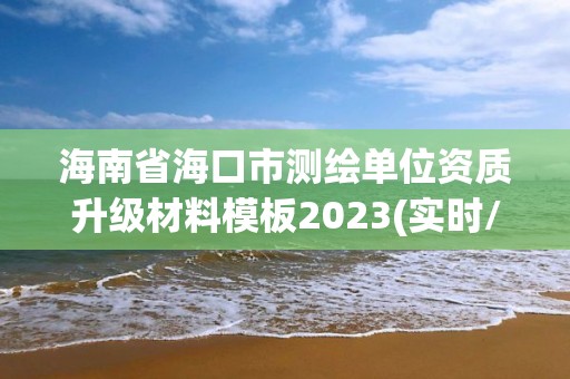 海南省海口市测绘单位资质升级材料模板2023(实时/更新中)