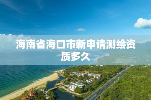 海南省海口市新申请测绘资质多久