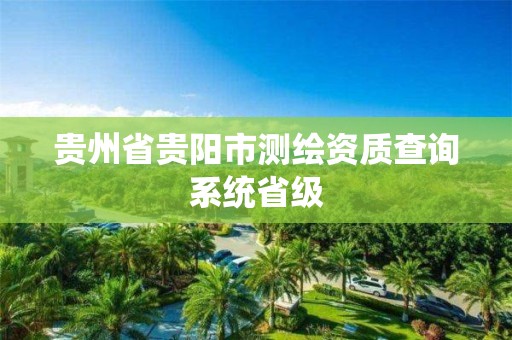 贵州省贵阳市测绘资质查询系统省级