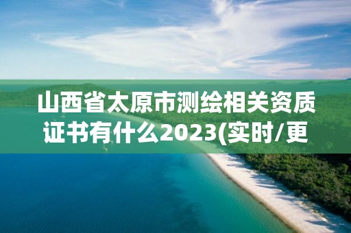 山西省太原市测绘相关资质证书有什么2023(实时/更新中)