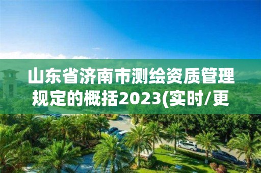 山东省济南市测绘资质管理规定的概括2023(实时/更新中)