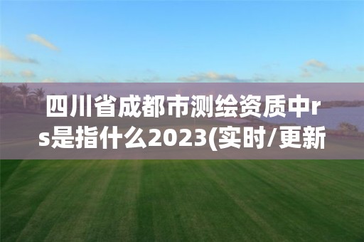 四川省成都市测绘资质中rs是指什么2023(实时/更新中)