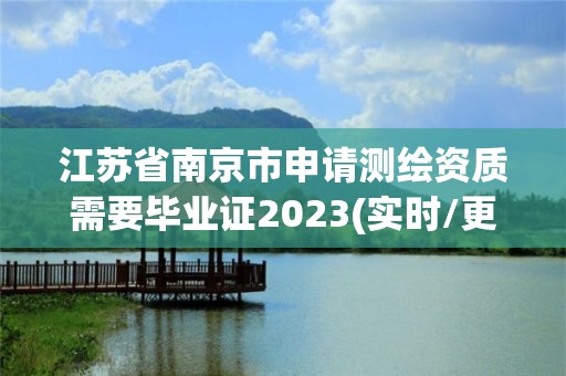 江苏省南京市申请测绘资质需要毕业证2023(实时/更新中)