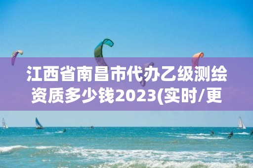 江西省南昌市代办乙级测绘资质多少钱2023(实时/更新中)