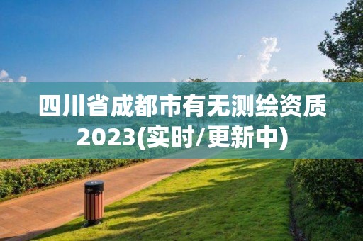 四川省成都市有无测绘资质2023(实时/更新中)