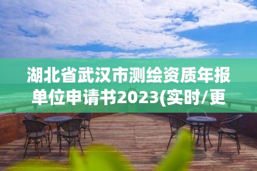 湖北省武汉市测绘资质年报单位申请书2023(实时/更新中)