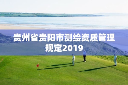 贵州省贵阳市测绘资质管理规定2019