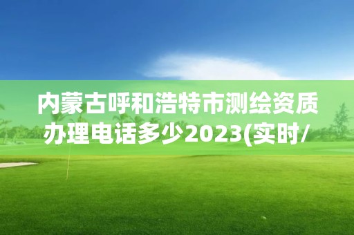 内蒙古呼和浩特市测绘资质办理电话多少2023(实时/更新中)