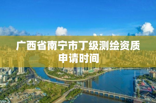 广西省南宁市丁级测绘资质申请时间