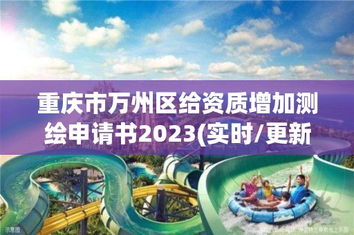 重庆市万州区给资质增加测绘申请书2023(实时/更新中)