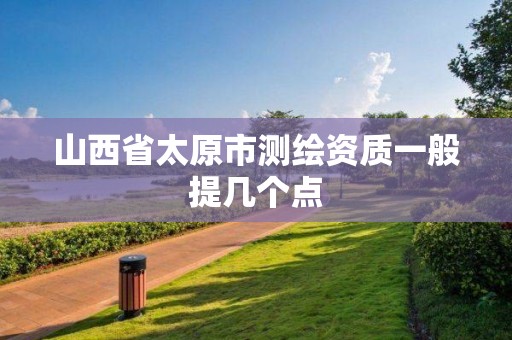 山西省太原市测绘资质一般提几个点