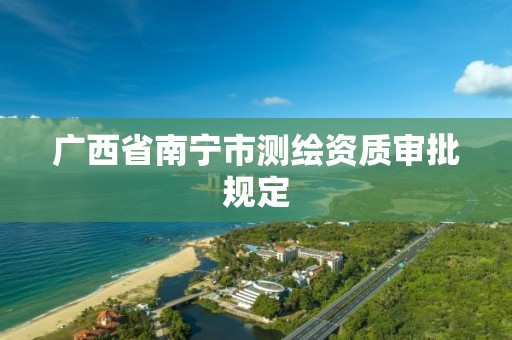 广西省南宁市测绘资质审批规定