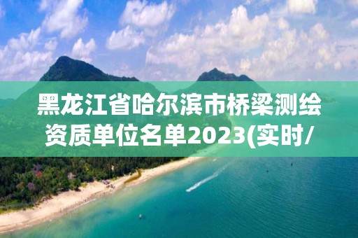 黑龙江省哈尔滨市桥梁测绘资质单位名单2023(实时/更新中)