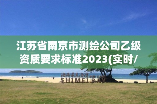 江苏省南京市测绘公司乙级资质要求标准2023(实时/更新中)