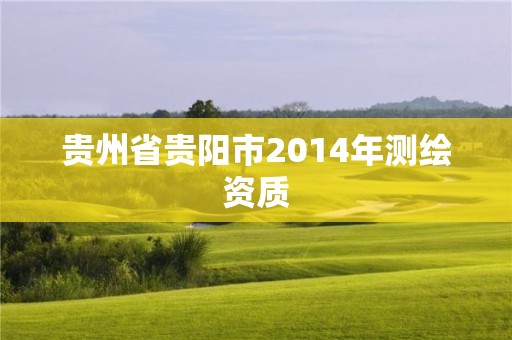 贵州省贵阳市2014年测绘资质