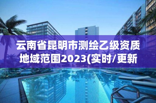 云南省昆明市测绘乙级资质地域范围2023(实时/更新中)