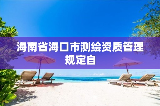 海南省海口市测绘资质管理规定自