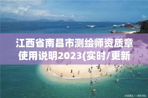 江西省南昌市测绘师资质章使用说明2023(实时/更新中)