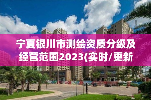 宁夏银川市测绘资质分级及经营范围2023(实时/更新中)