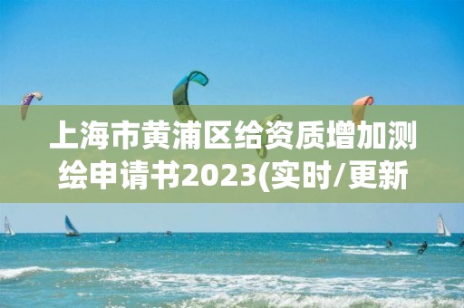 上海市黄浦区给资质增加测绘申请书2023(实时/更新中)